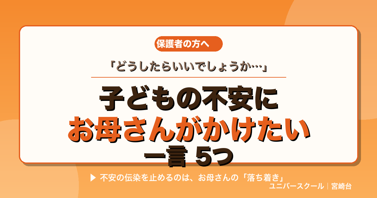 子どもの不安にお母さんがかけたい一言5つ - ユニバースクール