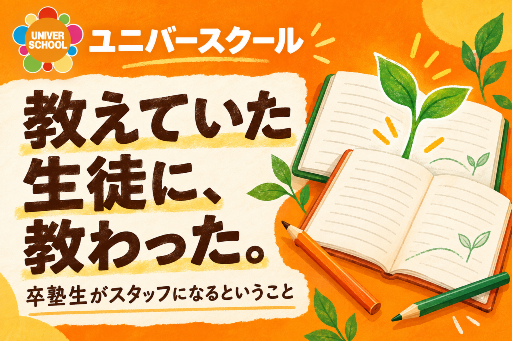 教えていた生徒に、教わった。卒塾生がスタッフになるということ。ユニバースクール。