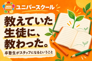教えていた生徒に、教わった。卒塾生がスタッフになるということ。ユニバースクール。