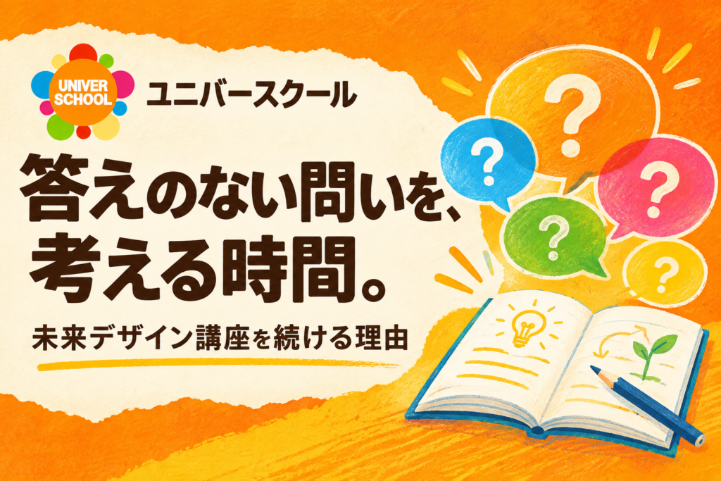 答えのない問いを、考える時間。未来デザイン講座を続ける理由。ユニバースクール。