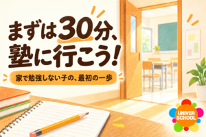まずは30分、塾に行こう！ 家で勉強しない子の、最初の一歩。ユニバースクール。